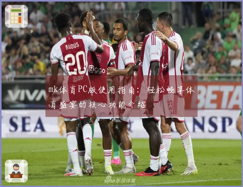 mk体育PC版使用指南：轻松畅享体育盛宴的核心功能介绍