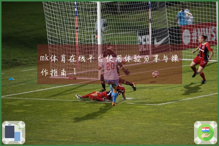 mk体育在线平台使用体验分享与操作指南_1