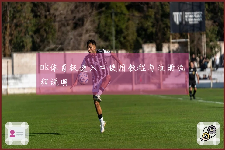 mk体育极速入口使用教程与注册流程说明