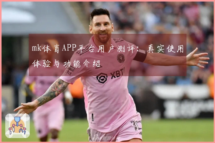 mk体育APP平台用户测评：真实使用体验与功能介绍