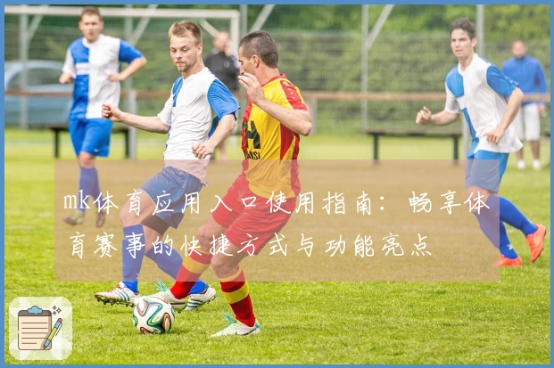 mk体育应用入口使用指南：畅享体育赛事的快捷方式与功能亮点