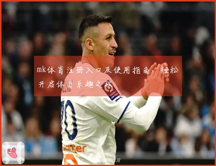 mk体育注册入口及使用指南，轻松开启体育乐趣之旅