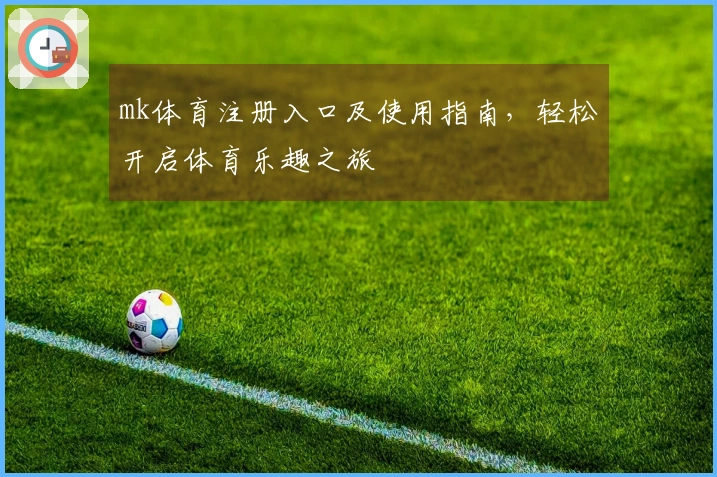 mk体育注册入口及使用指南，轻松开启体育乐趣之旅