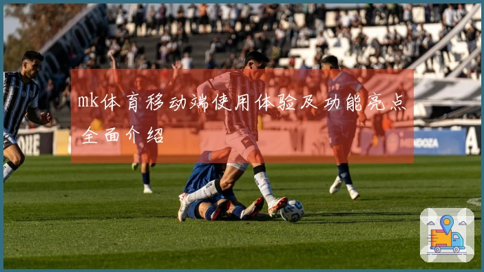 mk体育移动端使用体验及功能亮点全面介绍