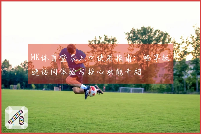 MK体育登录入口使用指南：畅享极速访问体验与核心功能介绍
